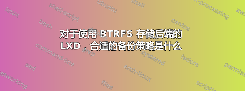 对于使用 BTRFS 存储后端的 LXD，合适的备份策略是什么