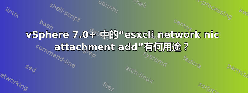 vSphere 7.0+ 中的“esxcli network nic attachment add”有何用途？