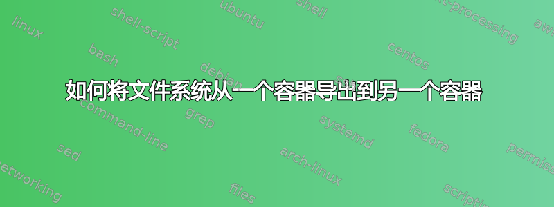 如何将文件系统从一个容器导出到另一个容器