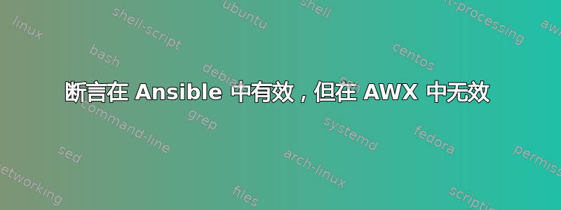 断言在 Ansible 中有效，但在 AWX 中无效