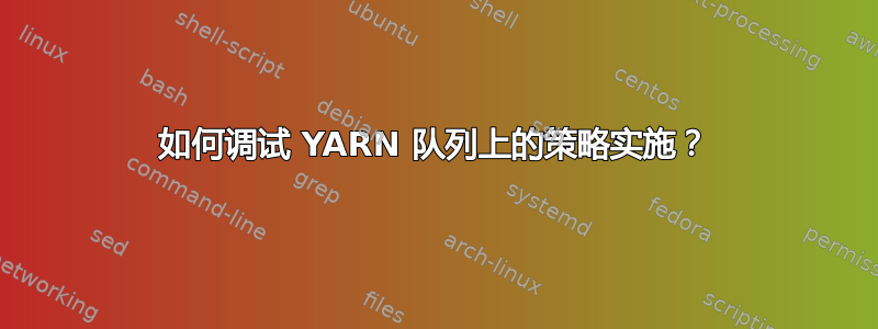 如何调试 YARN 队列上的策略实施？