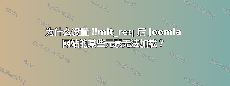 为什么设置 limit_req 后 joomla 网站的某些元素无法加载？