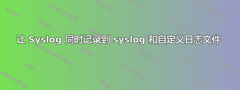 让 Syslog 同时记录到 syslog 和自定义日志文件