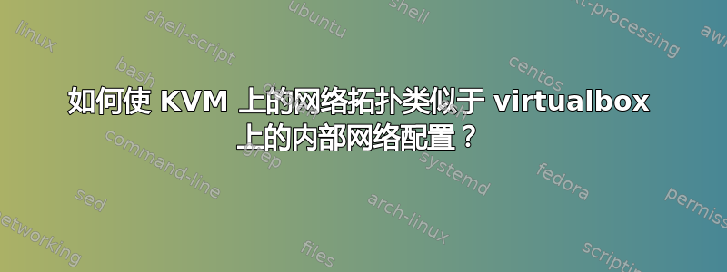 如何使 KVM 上的网络拓扑类似于 virtualbox 上的内部网络配置？