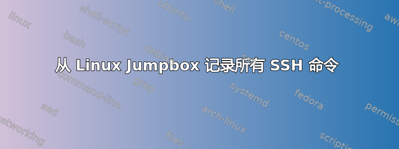 从 Linux Jumpbox 记录所有 SSH 命令