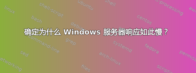 确定为什么 Windows 服务器响应如此慢？