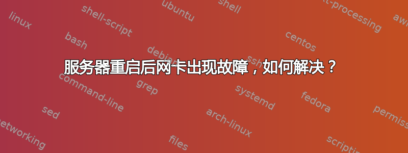 服务器重启后网卡出现故障，如何解决？