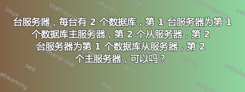 2 台服务器，每台有 2 个数据库，第 1 台服务器为第 1 个数据库主服务器，第 2 个从服务器，第 2 台服务器为第 1 个数据库从服务器，第 2 个主服务器，可以吗？