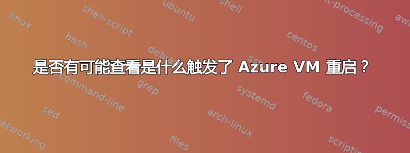 是否有可能查看是什么触发了 Azure VM 重启？