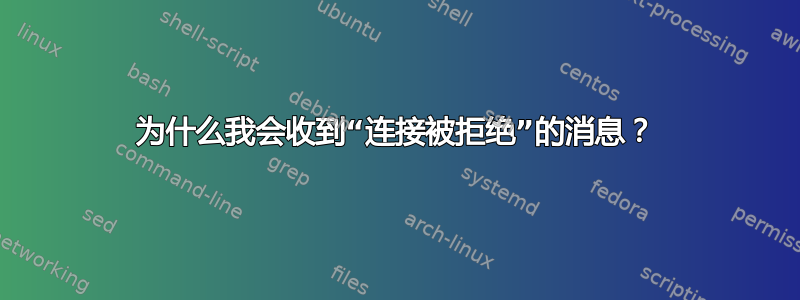 为什么我会收到“连接被拒绝”的消息？