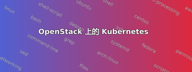 OpenStack 上的 Kubernetes 