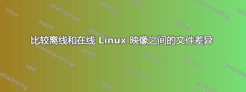 比较离线和在线 Linux 映像之间的文件差异