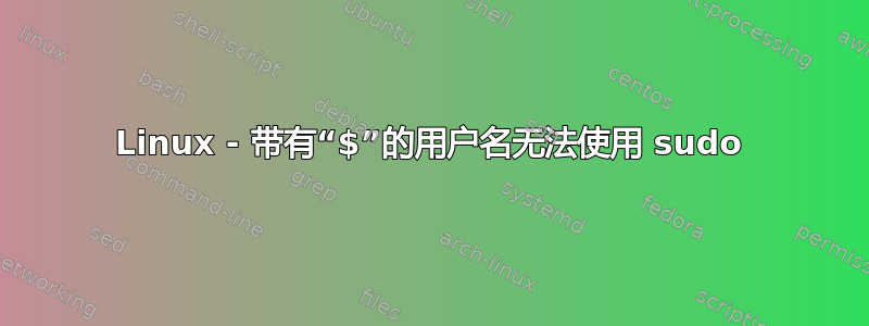 Linux - 带有“$”的用户名无法使用 sudo