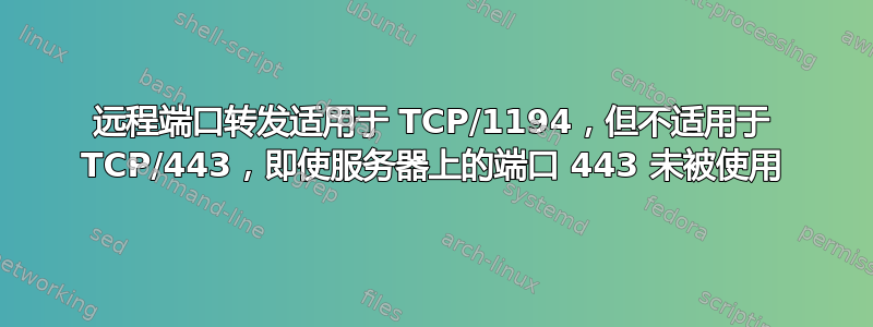 远程端口转发适用于 TCP/1194，但不适用于 TCP/443，即使服务器上的端口 443 未被使用