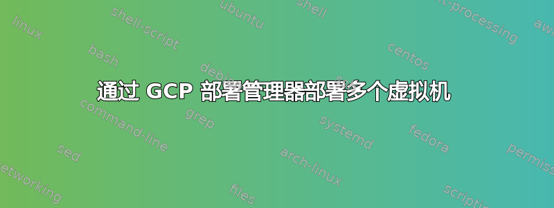 通过 GCP 部署管理器部署多个虚拟机