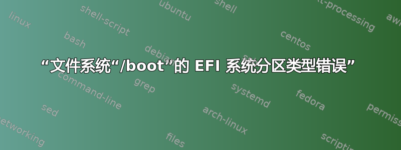 “文件系统“/boot”的 EFI 系统分区类型错误”