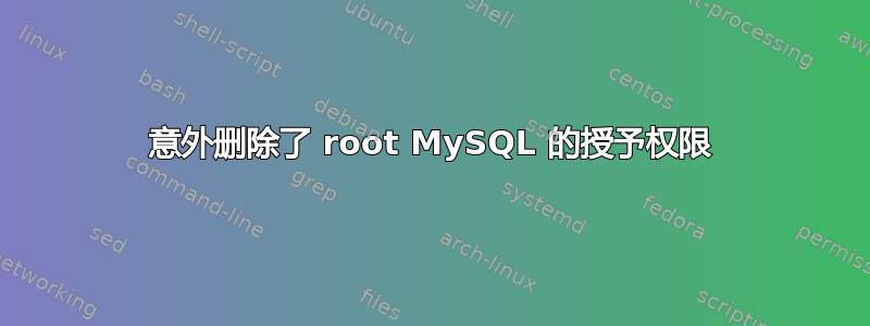 意外删除了 root MySQL 的授予权限