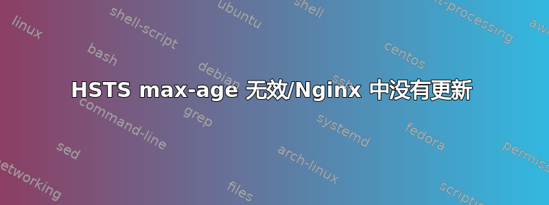 HSTS max-age 无效/Nginx 中没有更新