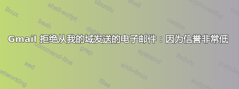 Gmail 拒绝从我的域发送的电子邮件：因为信誉非常低