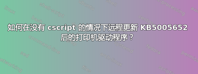 如何在没有 cscript 的情况下远程更新 KB5005652 后的打印机驱动程序？