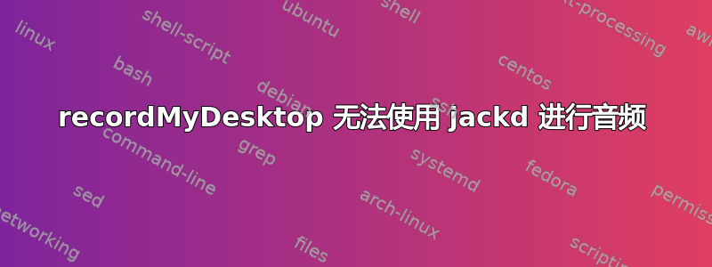 recordMyDesktop 无法使用 jackd 进行音频