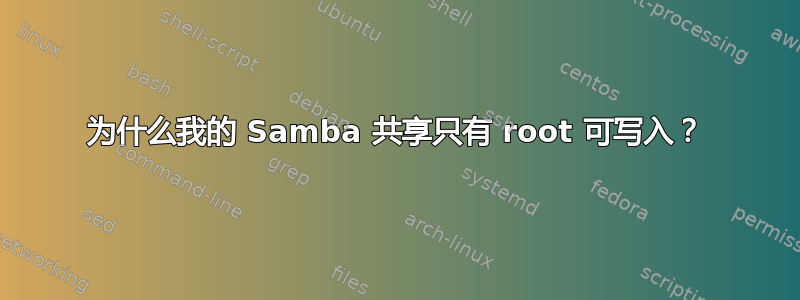 为什么我的 Samba 共享只有 root 可写入？