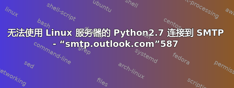 无法使用 Linux 服务器的 Python2.7 连接到 SMTP - “smtp.outlook.com”587