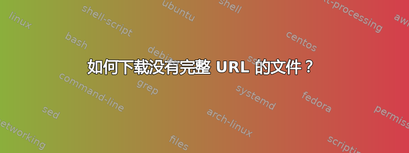 如何下载没有完整 URL 的文件？