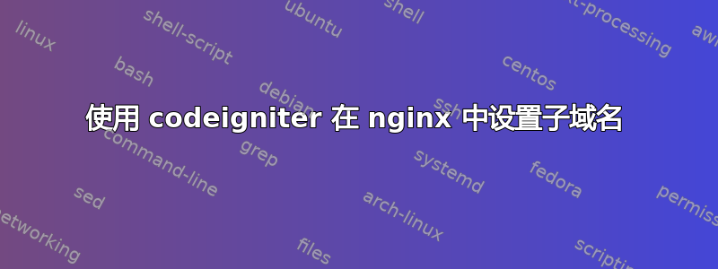 使用 codeigniter 在 nginx 中设置子域名