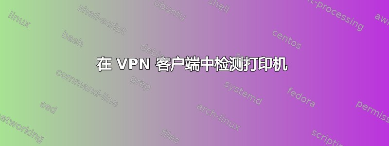 在 VPN 客户端中检测打印机