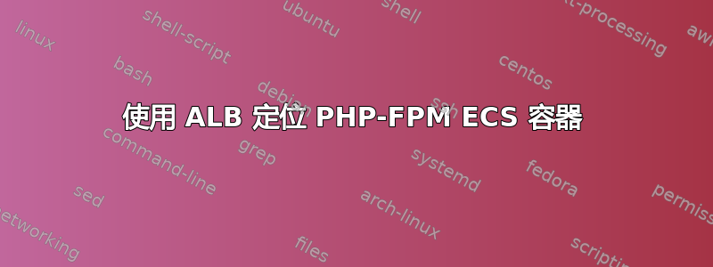 使用 ALB 定位 PHP-FPM ECS 容器