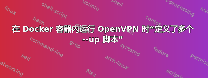 在 Docker 容器内运行 OpenVPN 时“定义了多个 --up 脚本”