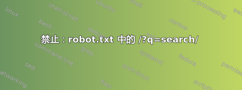 禁止：robot.txt 中的 /?q=search/