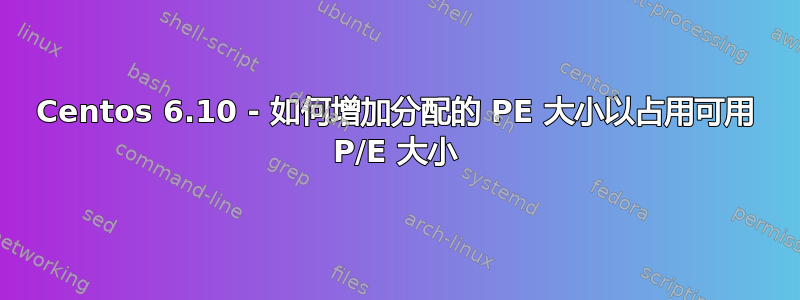 Centos 6.10 - 如何增加分配的 PE 大小以占用可用 P/E 大小