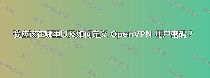 我应该在哪里以及如何定义 OpenVPN 用户密码？