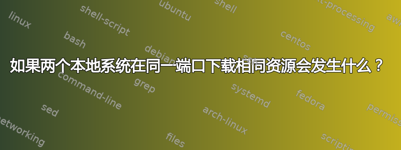 如果两个本地系统在同一端口下载相同资源会发生什么？