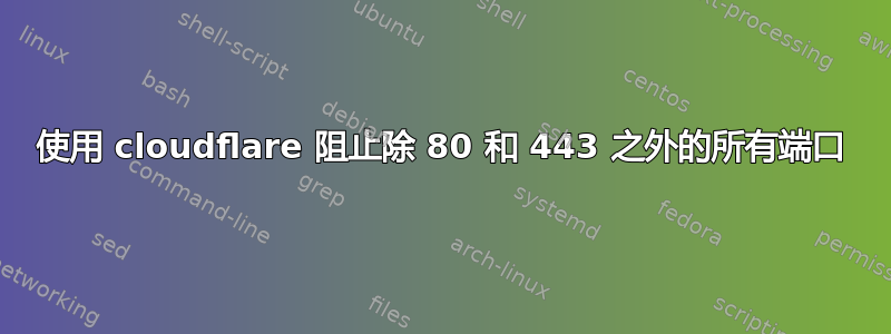 使用 cloudflare 阻止除 80 和 443 之外的所有端口