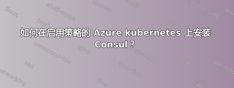 如何在启用策略的 Azure kubernetes 上安装 Consul？