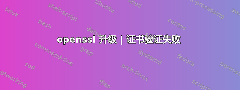 openssl 升级 | 证书验证失败