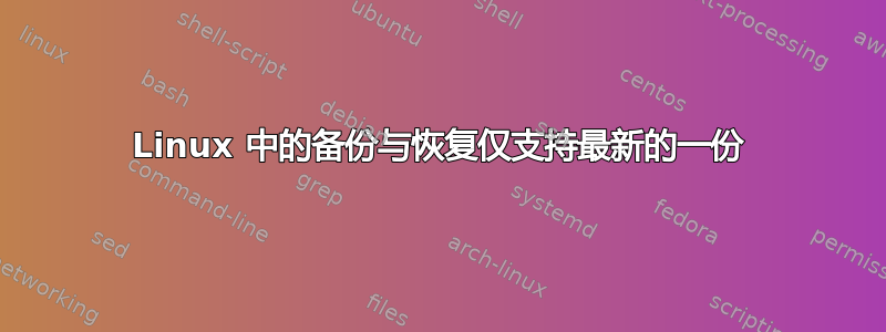 Linux 中的备份与恢复仅支持最新的一份