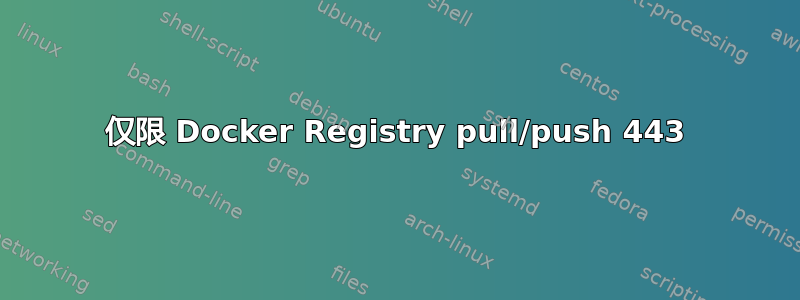 仅限 Docker Registry pull/push 443