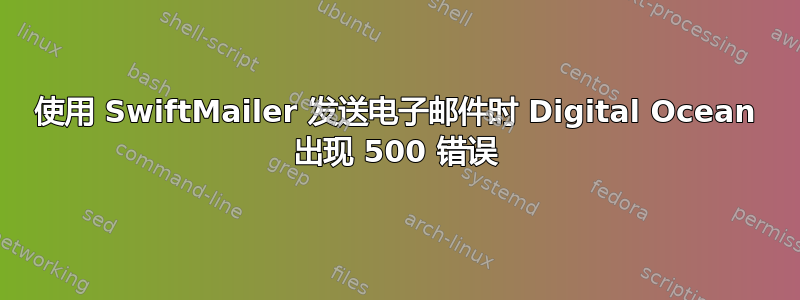 使用 SwiftMailer 发送电子邮件时 Digital Ocean 出现 500 错误