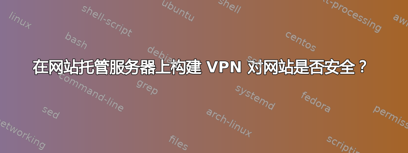 在网站托管服务器上构建 VPN 对网站是否安全？