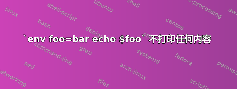 `env foo=bar echo $foo` 不打印任何内容