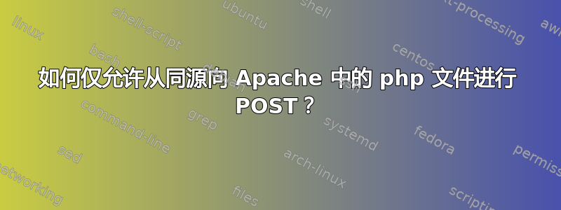 如何仅允许从同源向 Apache 中的 php 文件进行 POST？