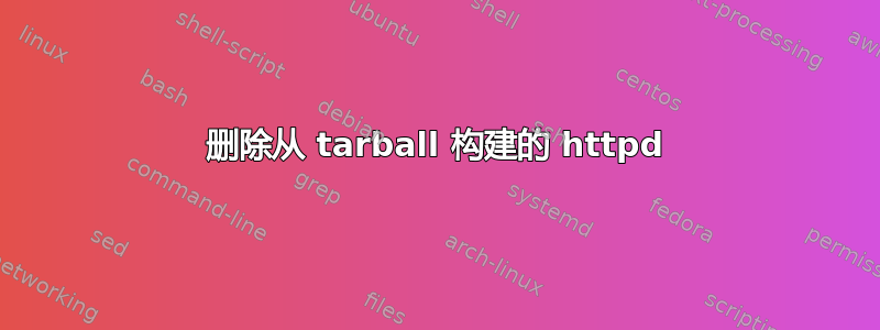 删除从 tarball 构建的 httpd