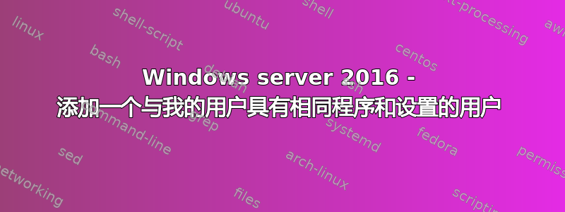 Windows server 2016 - 添加一个与我的用户具有相同程序和设置的用户