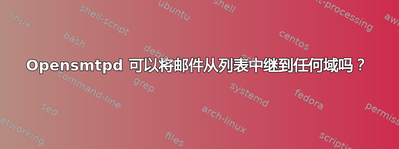 Opensmtpd 可以将邮件从列表中继到任何域吗？