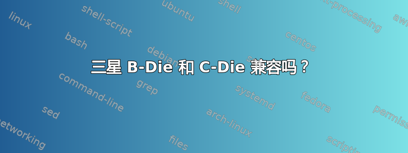 三星 B-Die 和 C-Die 兼容吗？