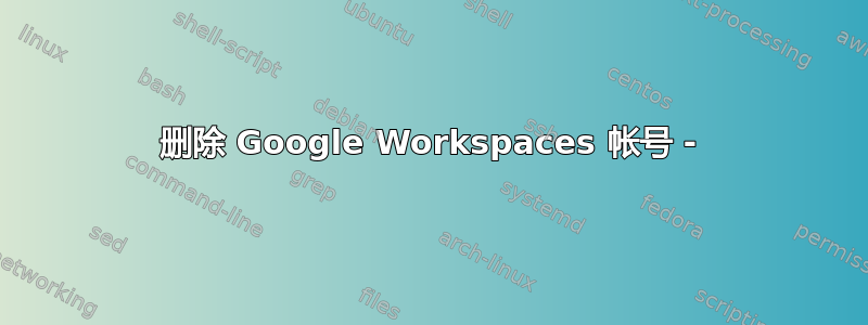 删除 Google Workspaces 帐号 -